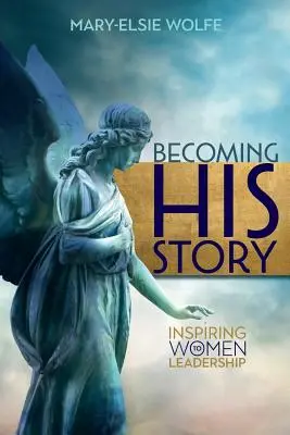 Stať sa jeho príbehom: Inšpirujúce ženy k vodcovstvu - Becoming His Story: Inspiring Women to Leadership