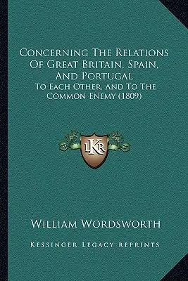 O vzťahoch Veľkej Británie, Španielska a Portugalska: a k spoločnému nepriateľovi (1809) - Concerning The Relations Of Great Britain, Spain, And Portugal: To Each Other, And To The Common Enemy (1809)