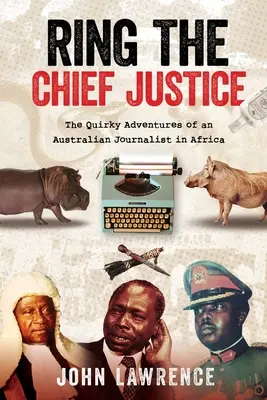Prsteň hlavného sudcu: Vydanie knihy The Quirky Adventures of an Australian Journalist in Africa (Vydanie knihy The Quirky Adventures of an Australian Journalist in Africa) - Ring The Chief Justice: The Quirky Adventures of an Australian Journalist in Africa