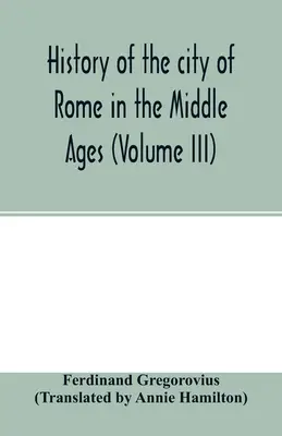 Dejiny mesta Ríma v stredoveku (III. diel) - History of the city of Rome in the Middle Ages (Volume III)