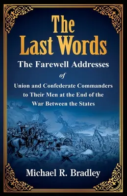 Posledné slová, rozlúčkové prejavy veliteľov Únie a Konfederácie k svojim mužom na konci vojny medzi štátmi - The Last Words, The Farewell Addresses of Union and Confederate Commanders to Their Men at the End of the War Between the States