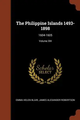 Filipínske ostrovy 1493-1898: 1604-1605; zväzok XIII - The Philippine Islands 1493-1898: 1604-1605; Volume XIII