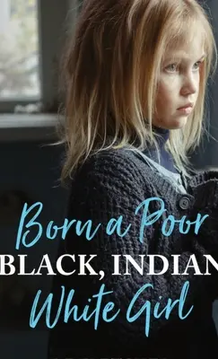 Narodila sa ako chudobné, čierne, indiánske, biele dievča: Prekonať traumu z detstva a žiť duchovný život - Born a Poor, Black, Indian, White Girl: Overcoming Childhood Trauma and Living a Spiritual Life