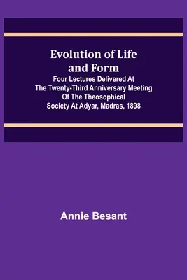 Vývoj života a formy; Štyri prednášky prednesené na dvadsiatom treťom výročnom stretnutí Teozofickej spoločnosti v Adyare, Madras, 1898 - Evolution of Life and Form; Four lectures delivered at the twenty-third anniversary meeting of the Theosophical Society at Adyar, Madras, 1898
