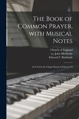 The Book of Common Prayer, With Musical Notes: as used in the Chapel Royal of Edward VI - The Book of Common Prayer, With Musical Notes: as Used in the Chapel Royal of Edward VI