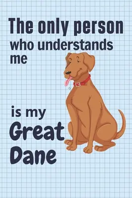 Jediný človek, ktorý mi rozumie, je moja nemecká doga: Pre fanúšikov nemeckej dogy - The only person who understands me is my Great Dane: For Great Dane Dog Fans
