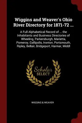 Wigginsov a Weaverov adresár rieky Ohio na roky 1871-72 ...: Úplný abecedný záznam ... obyvateľov a obchodných adresárov mesta Wheeling, Par - Wiggins and Weaver's Ohio River Directory for 1871-72 ...: A Full Alphabetical Record of ... the Inhabitants and Business Directories of Wheeling, Par