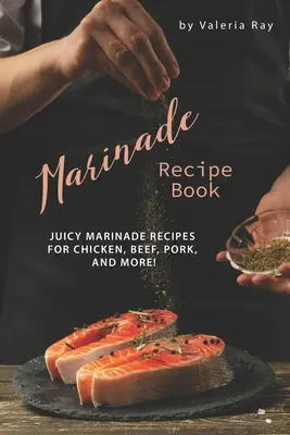 Kniha receptov na marinády: Šťavnaté recepty na marinádu na kuracie, hovädzie a bravčové mäso! - Marinade Recipe Book: Juicy Marinade Recipes for Chicken, Beef, Pork, and More!
