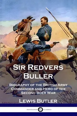 Sir Redvers Buller: Búrska vojna: Životopis veliteľa britskej armády a hrdinu druhej búrskej vojny - Sir Redvers Buller: Biography of the British Army Commander and Hero of the Second Boer War