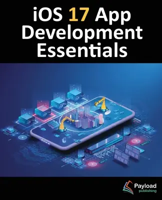 Základy vývoja aplikácií pre iOS 17: Swift a SwiftUI: Základné informácie o vývoji aplikácií pre iOS 17 s Xcode 15, Swiftom a SwiftUI - iOS 17 App Development Essentials: Developing iOS 17 Apps with Xcode 15, Swift, and SwiftUI