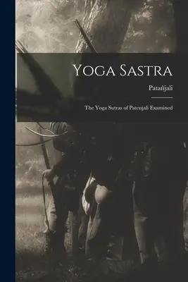 Joga Sastra: Jogínske sútry Pátendžaliho: skúmanie - Yoga Sastra: The Yoga Sutras of Patenjali Examined