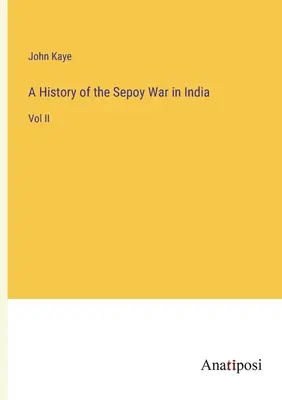 Dejiny sepoyskej vojny v Indii: II. diel - A History of the Sepoy War in India: Vol II