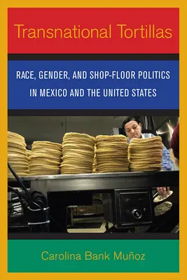 Nadnárodné tortilly: Rasa, pohlavie a obchodná politika v Mexiku a Spojených štátoch - Transnational Tortillas: Race, Gender, and Shop-Floor Politics in Mexico and the United States