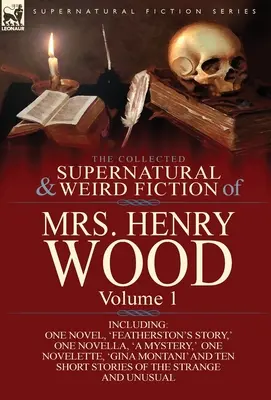 The Collected Supernatural and Weird Fiction of Mrs Henry Wood (Zbierka nadprirodzených a podivných výmyslov pani Henry Woodovej): Vrátane jedného románu, „Featherstonov príbeh“, jednej novely, „záhady“, jedného N - The Collected Supernatural and Weird Fiction of Mrs Henry Wood: Volume 1-Including One Novel, 'Featherston's Story, ' One Novella, 'a Mystery, ' One N
