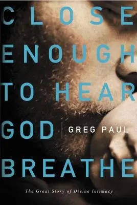 Dosť blízko, aby sme počuli, ako Boh dýcha: Veľký príbeh o Božej blízkosti - Close Enough to Hear God Breathe: The Great Story of Divine Intimacy