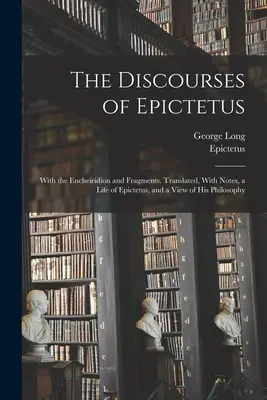 Epiktétove rozpravy; s Encheiridionom a fragmentmi. Preklad, poznámky, Epiktétov život a pohľad na jeho filozofiu - The Discourses of Epictetus; With the Encheiridion and Fragments. Translated, With Notes, a Life of Epictetus, and a View of his Philosophy