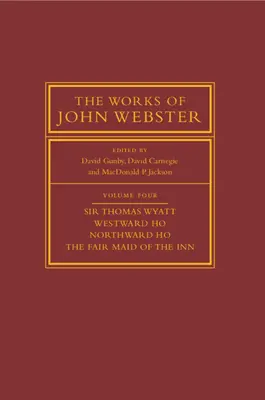 Diela Johna Webstera: Thomas Wyatt, Westward Ho, Northward Ho, the Fair Maid of the Inn: Sir Thomas Wyatt, Westward Ho, Northward H - The Works of John Webster: Volume 4, Sir Thomas Wyatt, Westward Ho, Northward Ho, the Fair Maid of the Inn: Sir Thomas Wyatt, Westward Ho, Northward H