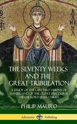 Sedemdesiat týždňov a veľké súženie: Týždne veľkého nepokoja (Hardcove): A Study of the Last Two Visions of Daniel, and of Olivet Discourse of the Lord Jesus Christ (Štúdia o posledných dvoch Danielových videniach a o Olivetskej reči Pána Ježiša Krista) - The Seventy Weeks and the Great Tribulation: A Study of the Last Two Visions of Daniel, and of the Olivet Discourse of the Lord Jesus Christ (Hardcove