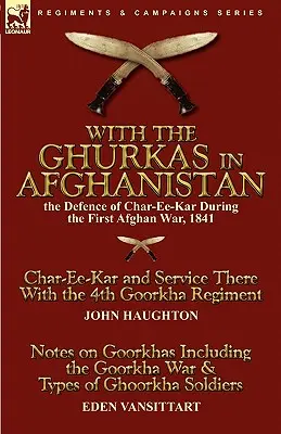 S Ghurkami v Afganistane: obrana Char-Ee-Karu počas prvej afganskej vojny v roku 1841 - Char-Ee-Kar a služba v ňom so 4. plukom Goorkha - With the Ghurkas in Afghanistan: the Defence of Char-Ee-Kar During the First Afghan War, 1841---Char-Ee-Kar and Service There With the 4th Goorkha Reg