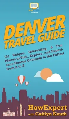 Cestovný sprievodca Denverom: Denver Colorado: návod, ako navštíviť, preskúmať a naplno zažiť 101 jedinečných, zaujímavých a zábavných miest od A po Z - Denver Travel Guide: 101 Unique, Interesting, & Fun Places to Visit, Explore, and Experience Denver Colorado to the Fullest from A to Z
