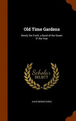 Záhrady starých čias: Kniha o sladkostiach roka - Old Time Gardens: Newly Set Forth; a Book of the Sweet O' the Year