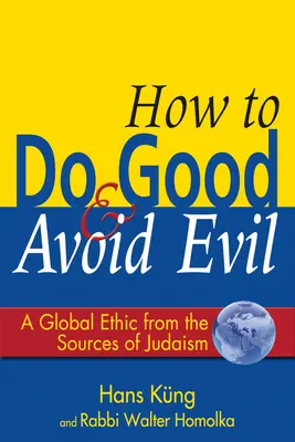 Ako konať dobro a vyhnúť sa zlu: Globálna etika z prameňov judaizmu - How to Do Good & Avoid Evil: A Global Ethic from the Sources of Judaism