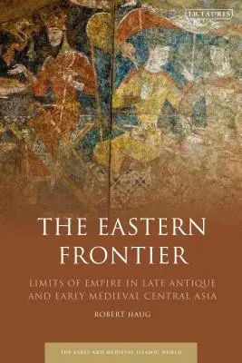 Východná hranica: Hranice impéria v neskoroantickej a ranostredovekej Strednej Ázii - The Eastern Frontier: Limits of Empire in Late Antique and Early Medieval Central Asia