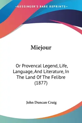 Miejour: (1877): Provensálske legendy, život, jazyk a literatúra v krajine Felibre - Miejour: Or Provencal Legend, Life, Language, And Literature, In The Land Of The Felibre (1877)