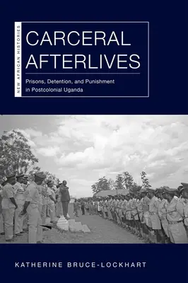 Carceral Afterlives: Väznice, zadržiavanie a tresty v postkoloniálnej Ugande - Carceral Afterlives: Prisons, Detention, and Punishment in Postcolonial Uganda