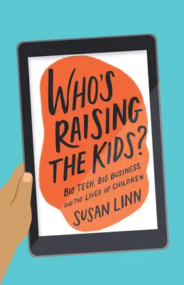 Kto vychováva deti?: Veľké technológie, veľký biznis a životy detí - Who's Raising the Kids?: Big Tech, Big Business, and the Lives of Children