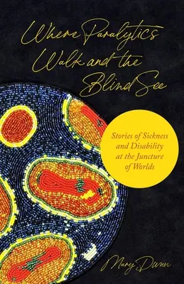 Kde paralytici chodia a slepí vidia: Príbehy o chorobe a postihnutí na rozhraní svetov - Where Paralytics Walk and the Blind See: Stories of Sickness and Disability at the Juncture of Worlds