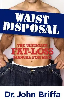 Likvidácia pásu: Konečný manuál na odbúravanie tuku pre mužov - Waist Disposal: The Ultimate Fat-Loss Manual for Men