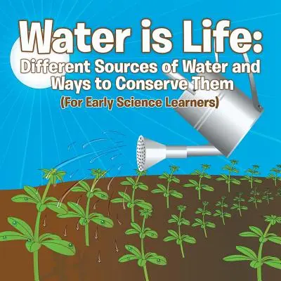 Voda je život: Rôzne zdroje vody a spôsoby, ako ich chrániť (pre žiakov, ktorí sa učia prírodovedu v ranom veku) - Water is Life: Different Sources of Water and Ways to Conserve Them (For Early Science Learners)