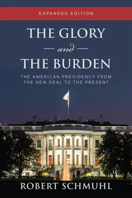 Sláva a bremeno: Rozšírené vydanie: Americké predsedníctvo od New Deal po súčasnosť - The Glory and the Burden: The American Presidency from the New Deal to the Present, Expanded Edition