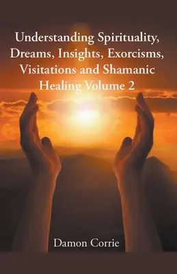 Pochopenie spirituality, snov, vhľadov, exorcizmov, návštev a šamanského liečenia - Understanding Spirituality, Dreams, Insights, Exorcisms, Visitations and Shamanic Healing