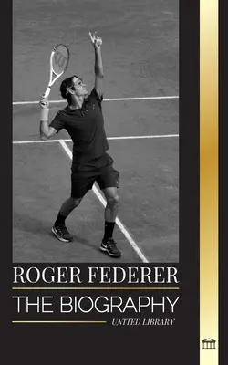 Roger Federer: Životopis švajčiarskeho tenisového majstra, ktorý dominoval tomuto športu - Roger Federer: The biography of a Swiss master tennis player who dominated the sport