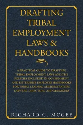 Drafting Tribal Employment Laws & Handbooks (Príprava kmeňových zákonov a príručiek v oblasti zamestnanosti): Praktická príručka na vypracovanie kmeňových zákonov o zamestnanosti a politík zahrnutých do vládnych a podnikových - Drafting Tribal Employment Laws & Handbooks: A Practical Guide to Drafting Tribal Employment Laws and the Policies Included in Government and Enterpri