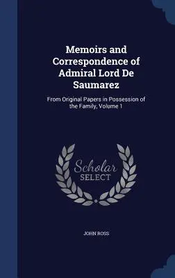 Spomienky a korešpondencia admirála lorda de Saumareza: z pôvodných dokumentov v držbe rodiny, zväzok 1 - Memoirs and Correspondence of Admiral Lord De Saumarez: From Original Papers in Possession of the Family, Volume 1
