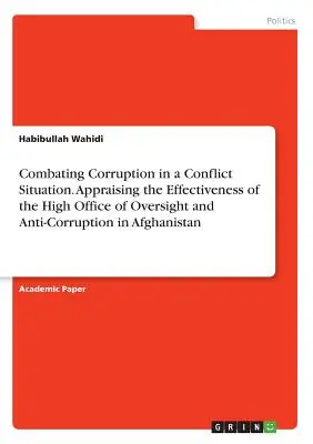 Boj proti korupcii v konfliktnej situácii. Hodnotenie účinnosti Vysokého úradu pre dohľad a boj proti korupcii v Afganistane - Combating Corruption in a Conflict Situation. Appraising the Effectiveness of the High Office of Oversight and Anti-Corruption in Afghanistan