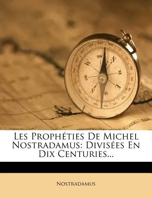 Les Prophties De Michel Nostradamus: Nostradamus: Divises En Dix Centuries... - Les Prophties De Michel Nostradamus: Divises En Dix Centuries...