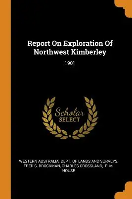Správa o prieskume severozápadného Kimberley: 1901 - Report On Exploration Of Northwest Kimberley: 1901