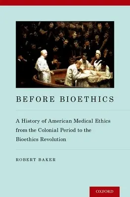 Pred bioetikou: Dejiny americkej lekárskej etiky od koloniálneho obdobia po bioetickú revolúciu - Before Bioethics: A History of American Medical Ethics from the Colonial Period to the Bioethics Revolution