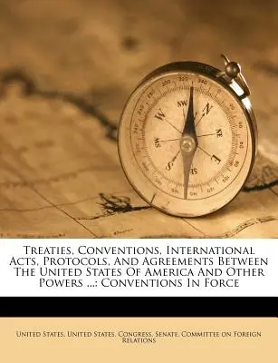 Zmluvy, dohovory, medzinárodné akty, protokoly a dohody medzi Spojenými štátmi americkými a inými mocnosťami ...: Dohovory v platnosti - Treaties, Conventions, International Acts, Protocols, and Agreements Between the United States of America and Other Powers ...: Conventions in Force