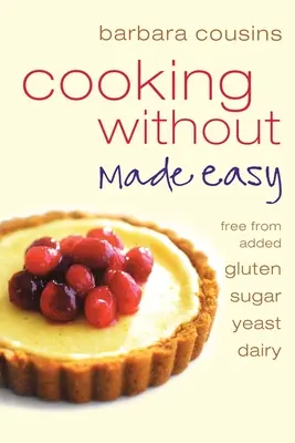 Varenie bez uľahčenia: Všetky recepty bez pridaného lepku, cukru, kvasníc a mliečnych výrobkov - Cooking Without Made Easy: All recipes free from added gluten, sugar, yeast and dairy produce