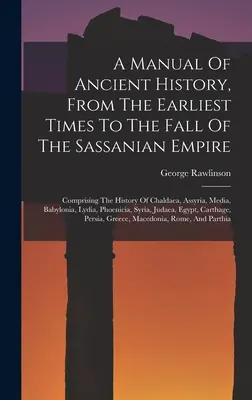 Príručka starovekých dejín od najstarších čias po pád Sasánovskej ríše: Obsahuje dejiny Chaldejska, Asýrie, Médie, Babylonu - A Manual Of Ancient History, From The Earliest Times To The Fall Of The Sassanian Empire: Comprising The History Of Chaldaea, Assyria, Media, Babyloni