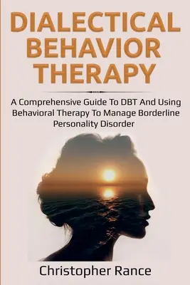 Dialektická behaviorálna terapia: Komplexný sprievodca DBT a používanie behaviorálnej terapie na zvládnutie hraničnej poruchy osobnosti - Dialectical Behavior Therapy: A Comprehensive Guide to DBT and Using Behavioral Therapy to Manage Borderline Personality Disorder