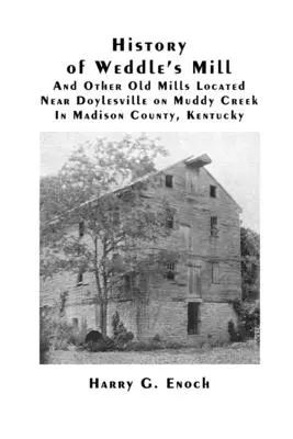 História Weddleovho mlyna a ďalších starých mlynov nachádzajúcich sa v blízkosti Doylesville na Muddy Creek v okrese Madison, Kentucky - History of Weddle's Mill And Other Old Mills Located Near Doylesville on Muddy Creek In Madison County, Kentucky