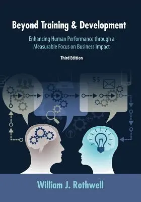 Beyond Training and Development, 3. vydanie: 3. vydanie: Zvyšovanie ľudského výkonu prostredníctvom merateľného zamerania na vplyv na podnikanie - Beyond Training and Development, 3rd Edition: Enhancing Human Performance through a Measurable Focus on Business Impact