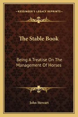 Stabilná kniha: Kniha o stajni: Pojednanie o manažmente koní - The Stable Book: Being A Treatise On The Management Of Horses