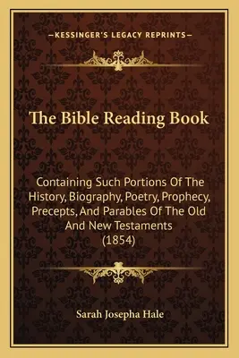 Kniha na čítanie Biblie: Čítanie z Biblie (1): Obsahuje také časti histórie, životopisu, poézie, proroctiev, prikázaní a podobenstiev Starého a Nového zákona - The Bible Reading Book: Containing Such Portions Of The History, Biography, Poetry, Prophecy, Precepts, And Parables Of The Old And New Testam